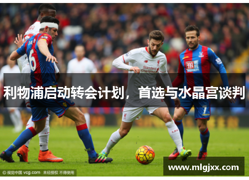 利物浦启动转会计划,首选与水晶宫谈判